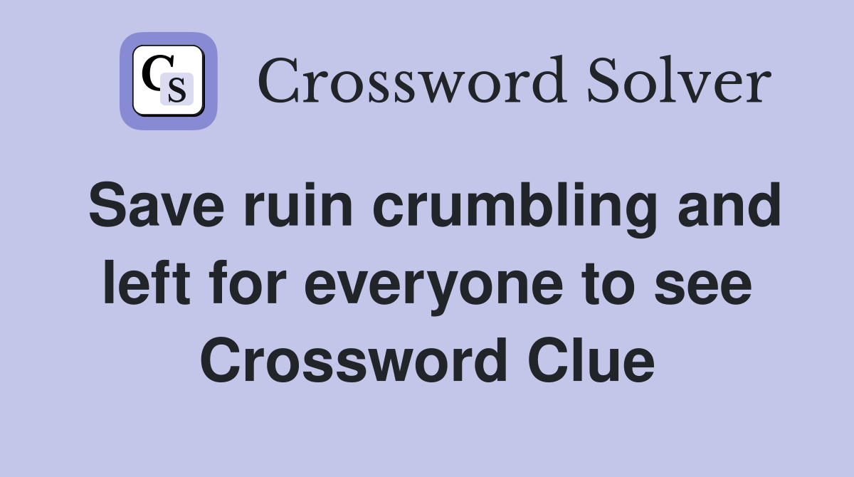 Save ruin crumbling and left for everyone to see Crossword Clue