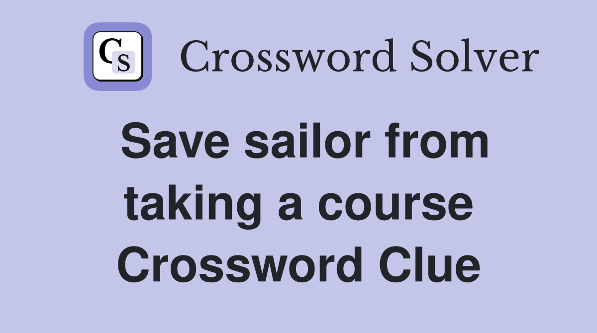 Save sailor from taking a course Crossword Clue
