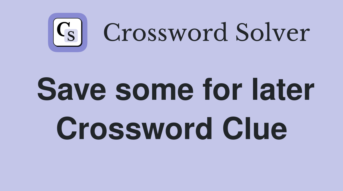 Save some for later Crossword Clue