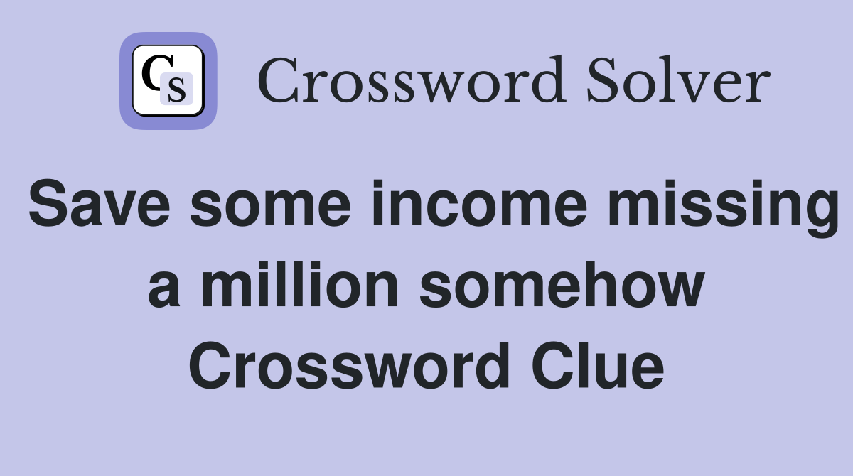 Save some income missing a million somehow Crossword Clue