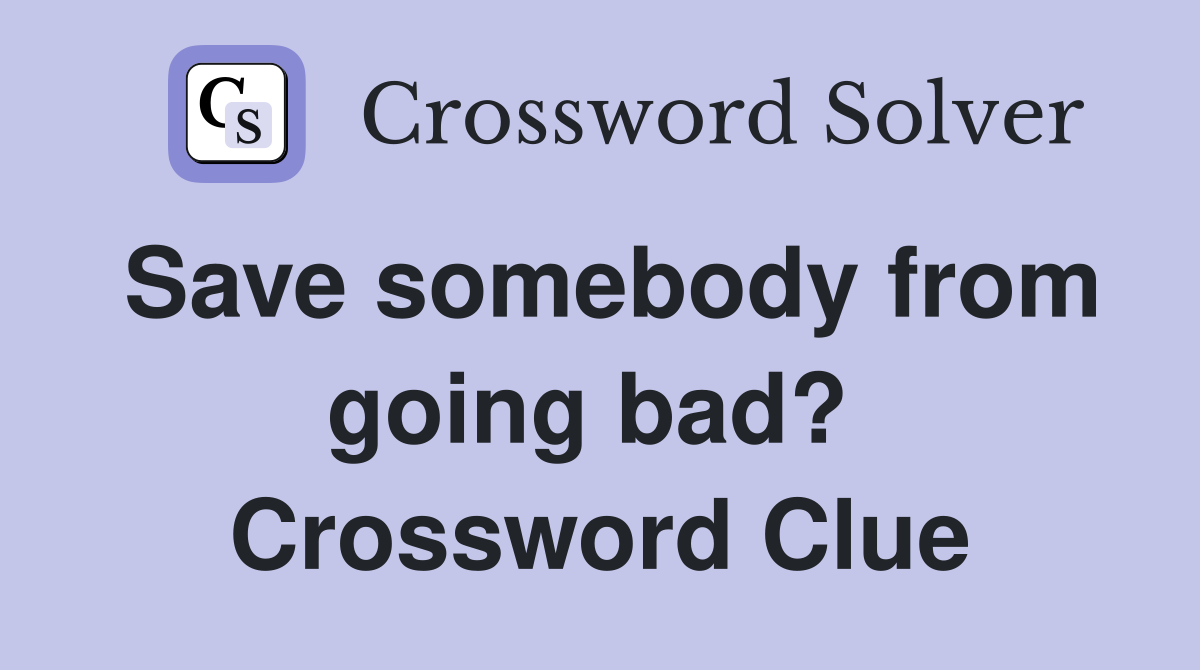 Save somebody from going bad?  Crossword Clue