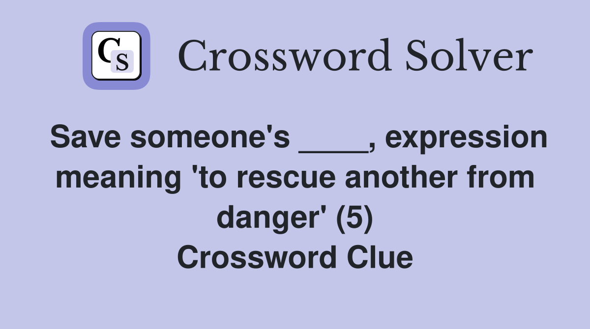 Save someone's ____, expression meaning 'to rescue another from danger' (5) Crossword Clue