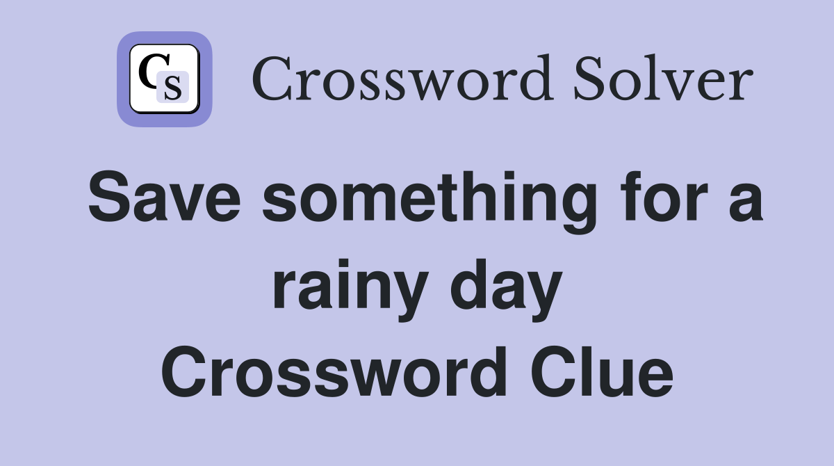 Save something for a rainy day Crossword Clue