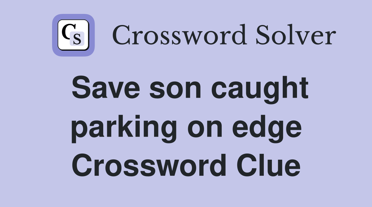 Save son caught parking on edge Crossword Clue