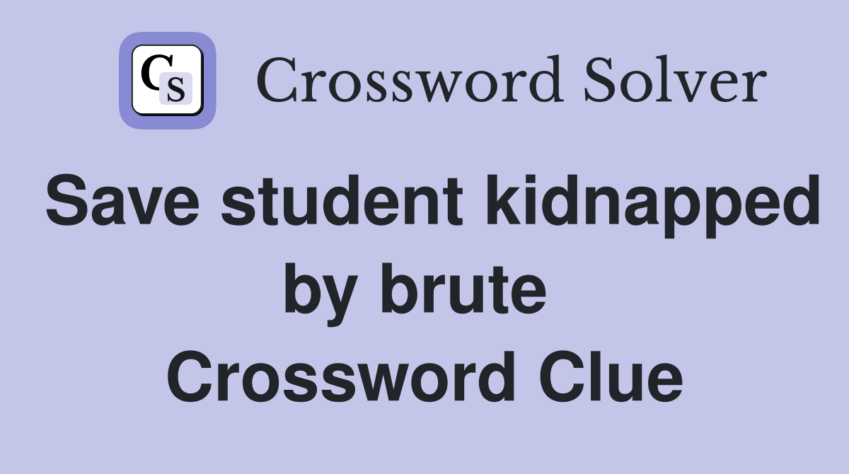 Save student kidnapped by brute  Crossword Clue