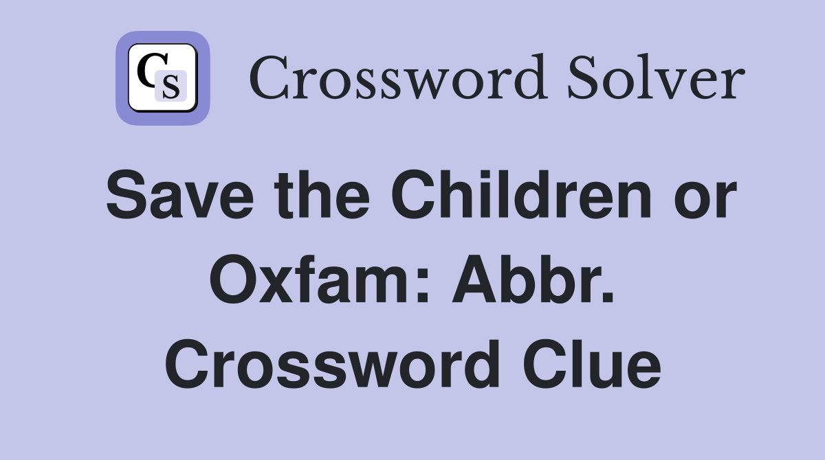 Save the Children or Oxfam: Abbr. Crossword Clue