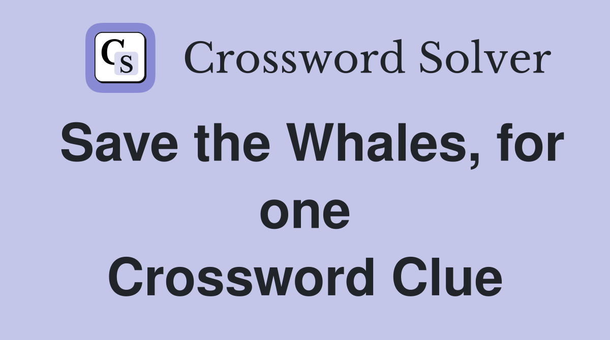 Save the Whales, for one Crossword Clue