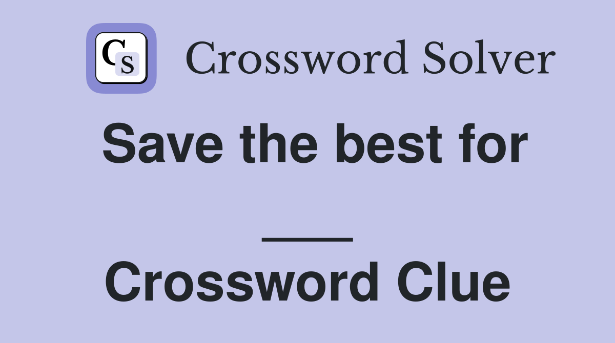 Save the best for ___ Crossword Clue