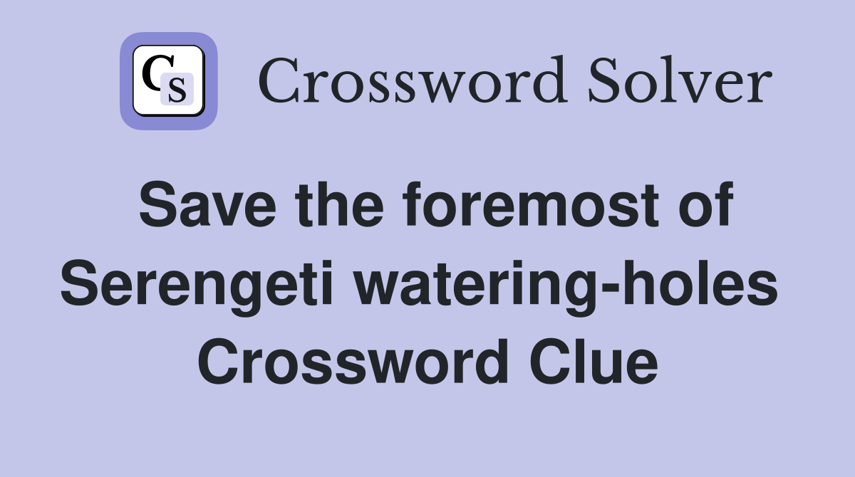 Save the foremost of Serengeti watering-holes  Crossword Clue