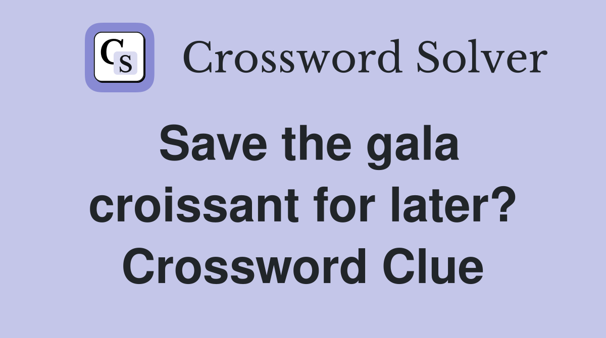Save the gala croissant for later? Crossword Clue