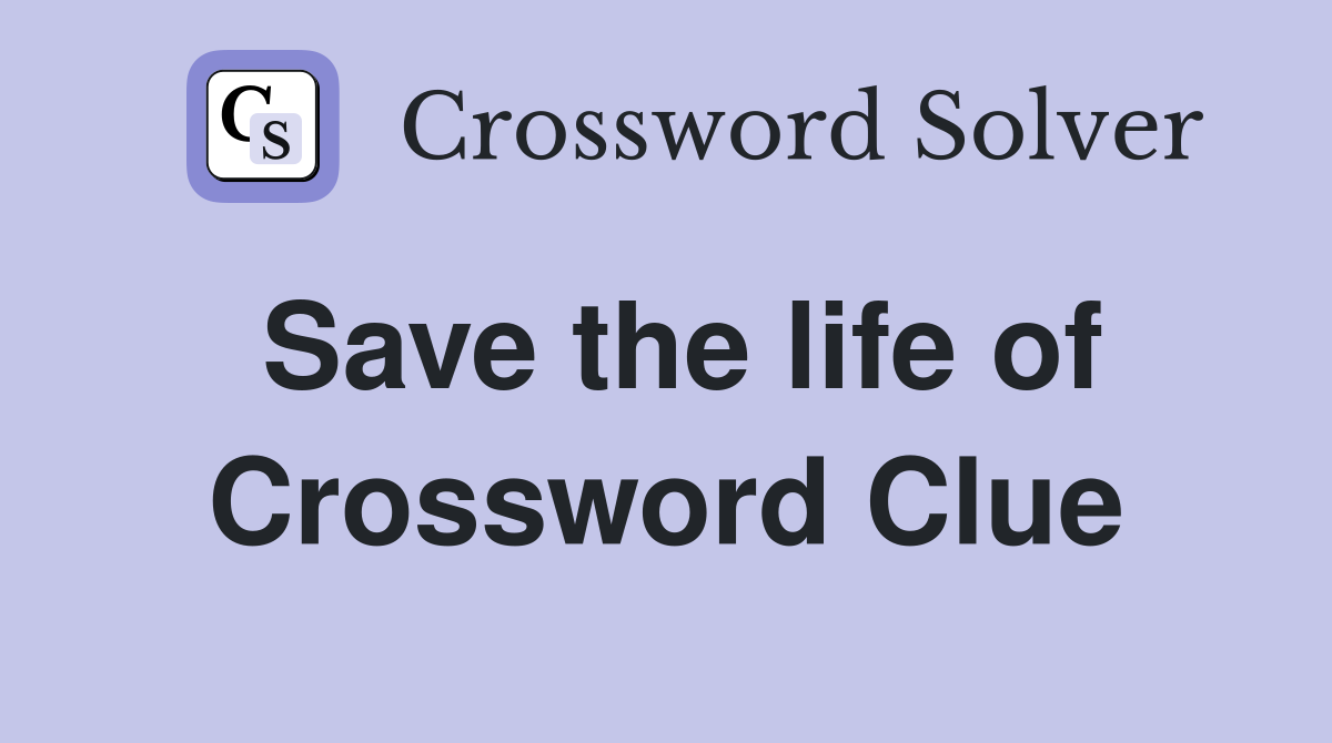 Save the life of Crossword Clue