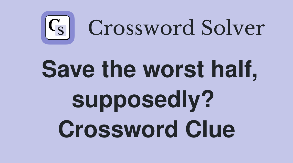 Save the worst half, supposedly?  Crossword Clue