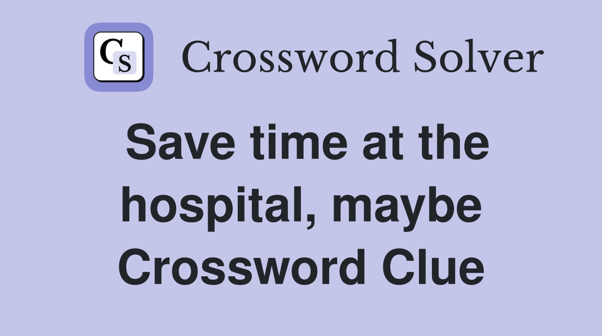Save time at the hospital, maybe Crossword Clue