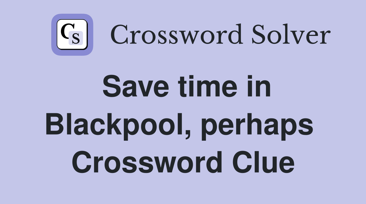Save time in Blackpool, perhaps  Crossword Clue