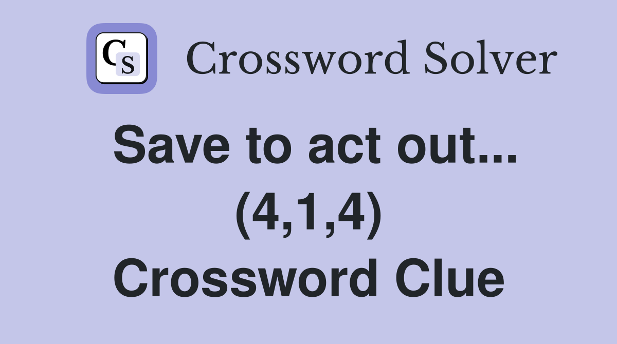 Save to act out... (4,1,4) Crossword Clue