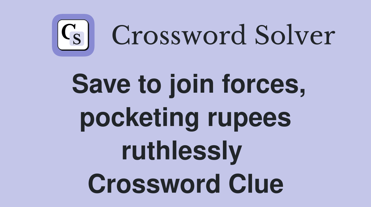 Save to join forces, pocketing rupees ruthlessly  Crossword Clue