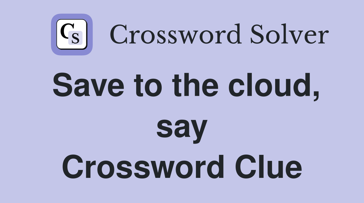 Save to the cloud, say Crossword Clue