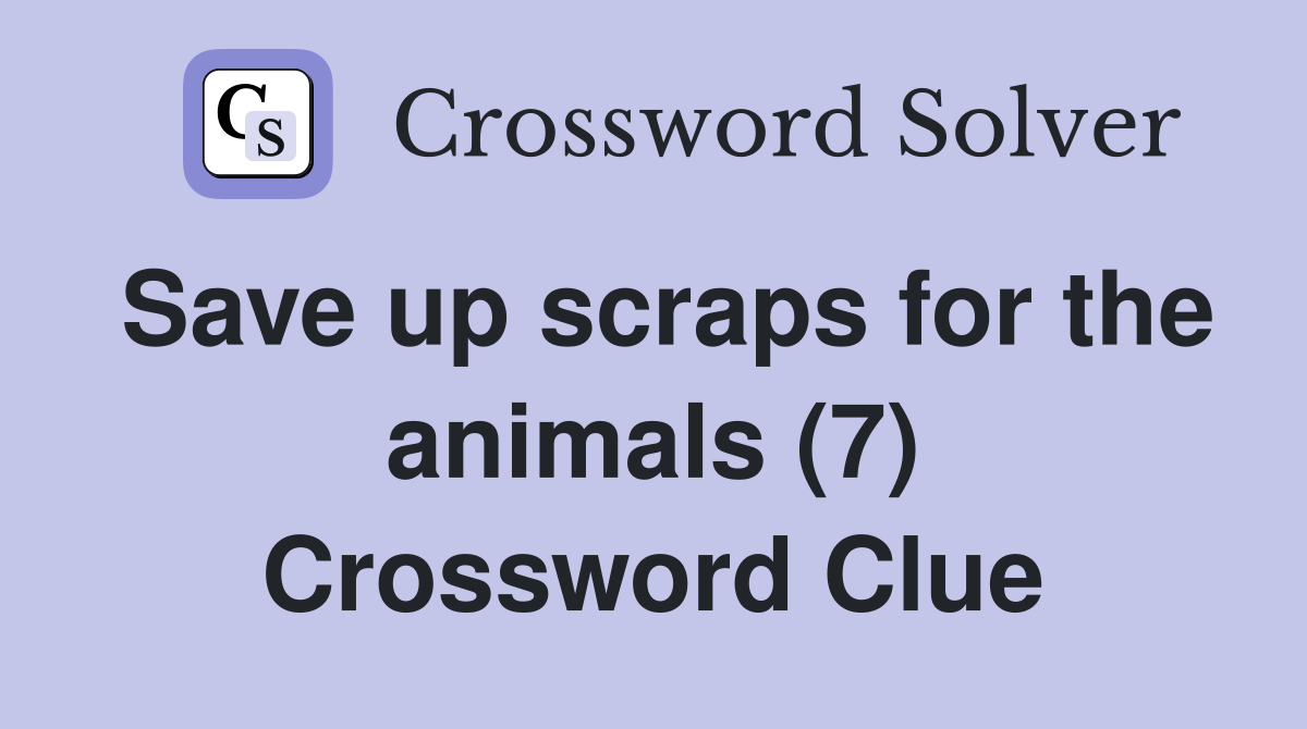Save up scraps for the animals (7) Crossword Clue