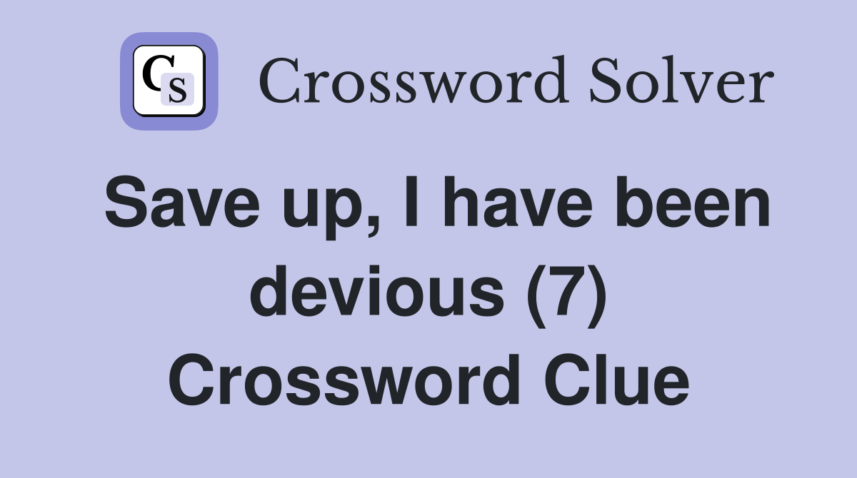 Save up, I have been devious (7) Crossword Clue