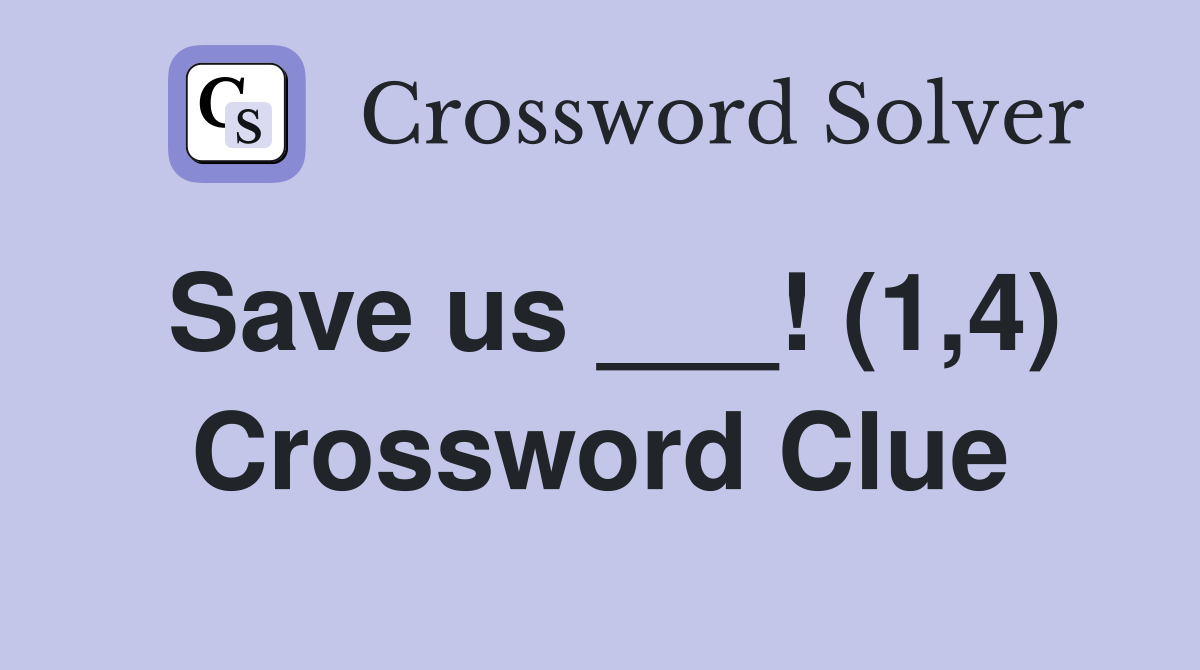 Save us ___! (1,4) Crossword Clue