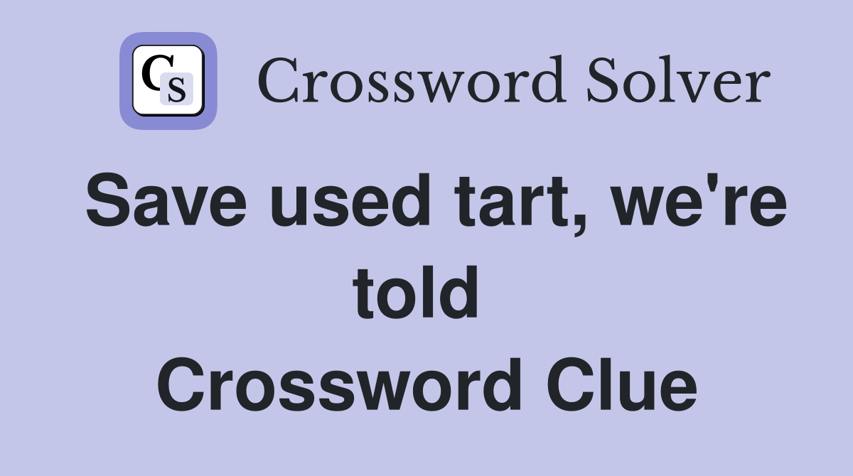 Save used tart, we're told  Crossword Clue