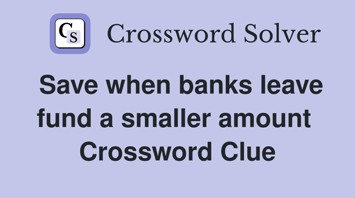 Save when banks leave fund a smaller amount  Crossword Clue
