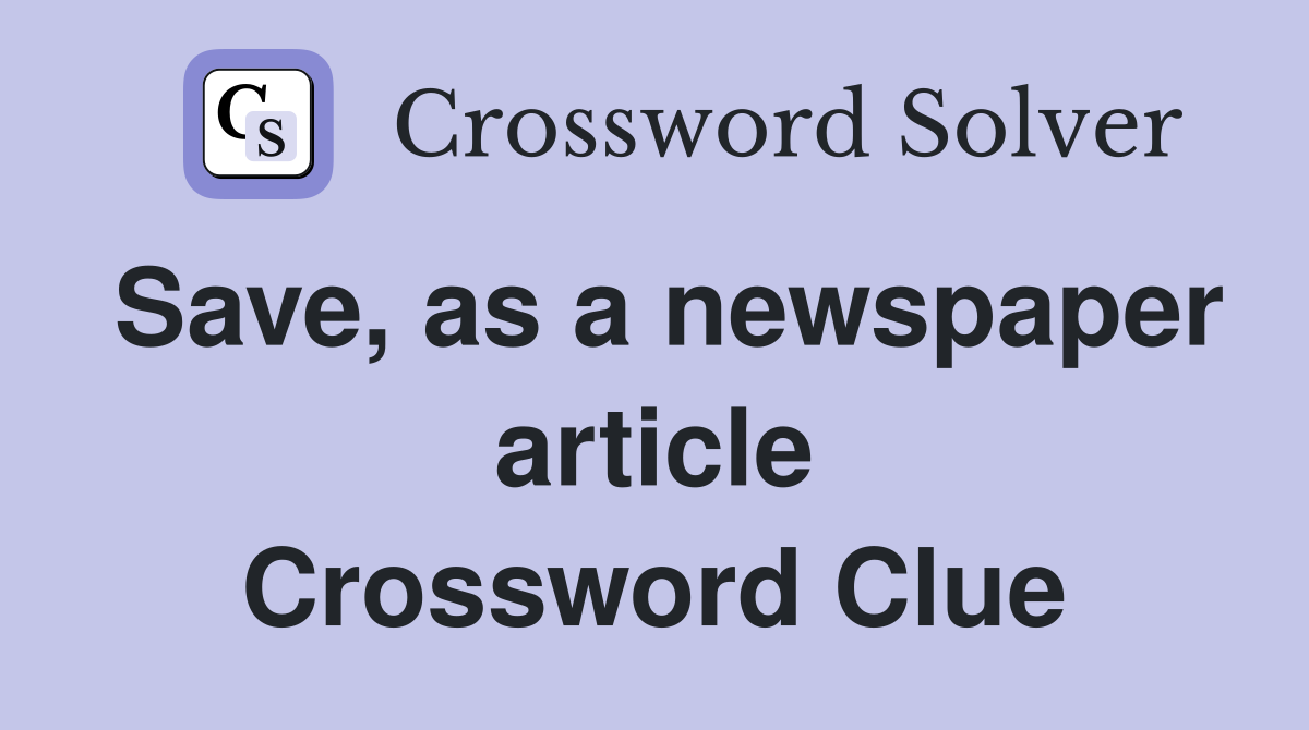 Save, as a newspaper article Crossword Clue