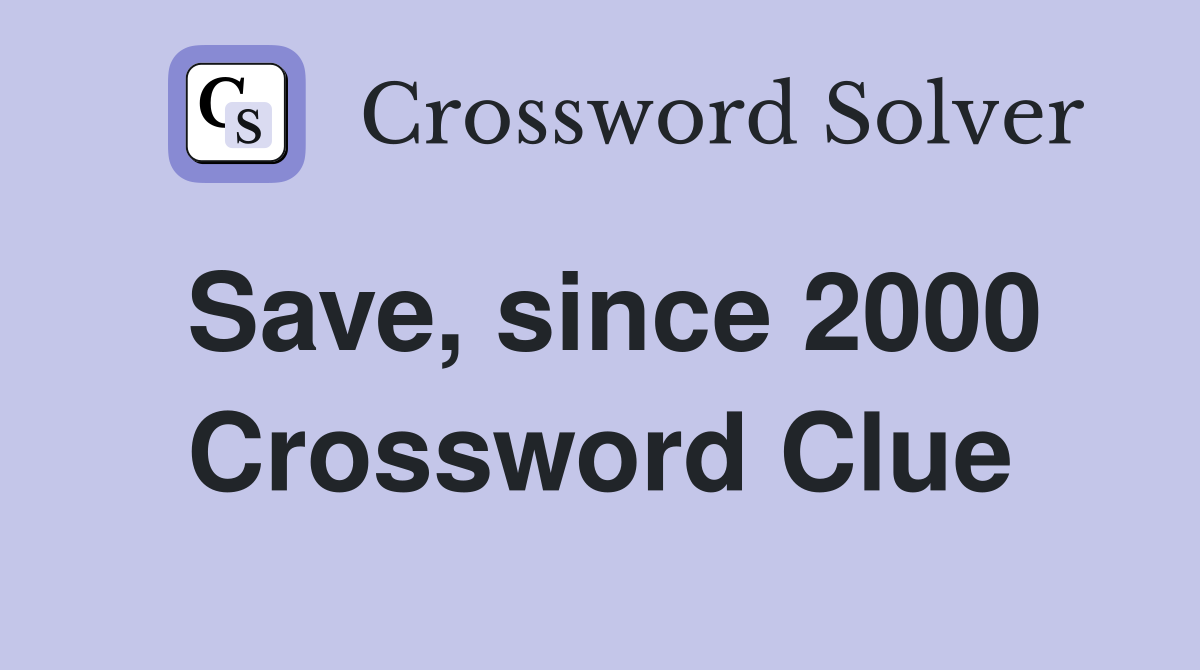 Save, since 2000 Crossword Clue