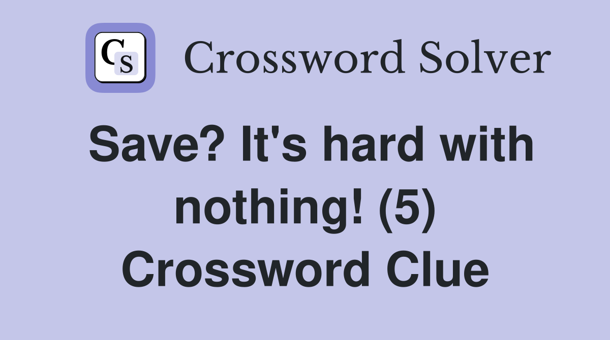 Save? It's hard with nothing! (5) Crossword Clue