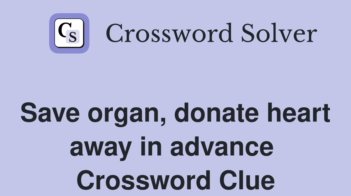 Save organ, donate heart away in advance  Crossword Clue