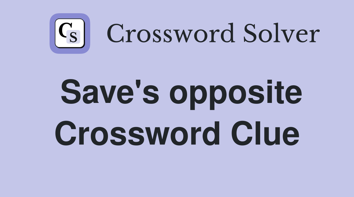 Save's opposite Crossword Clue