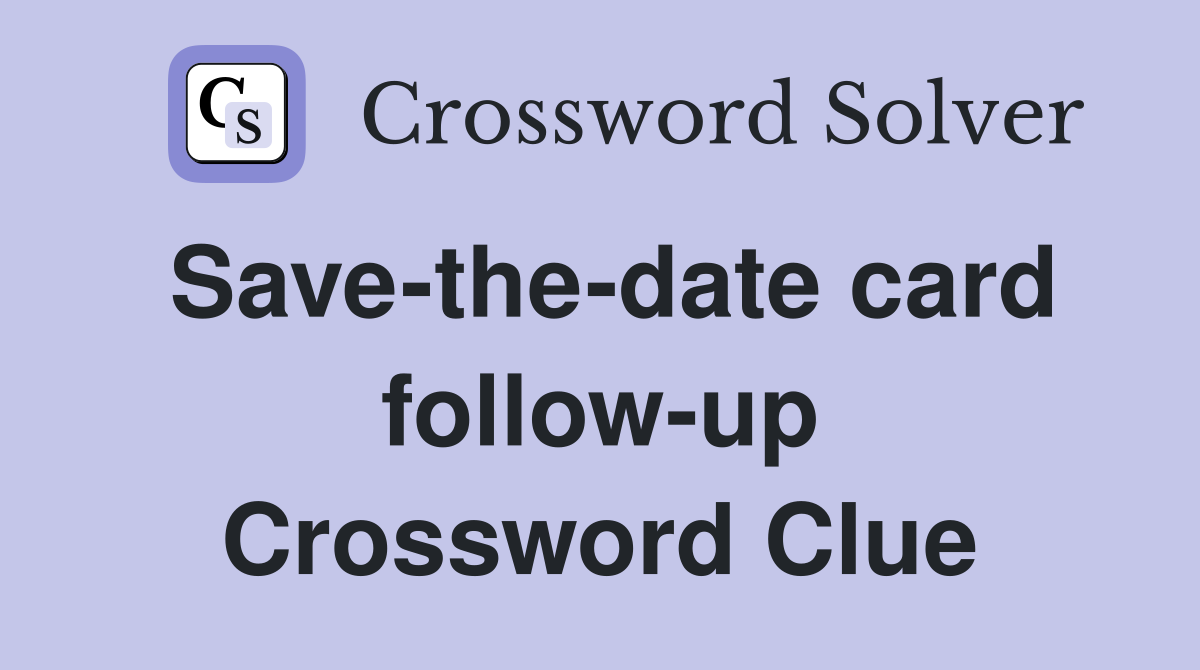 Save-the-date card follow-up Crossword Clue