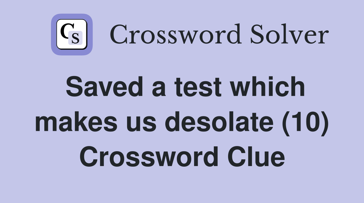 Saved a test which makes us desolate (10) Crossword Clue