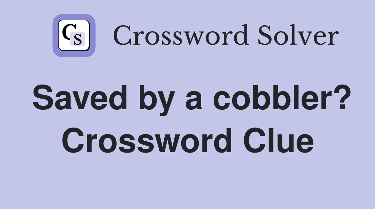 Saved by a cobbler? Crossword Clue