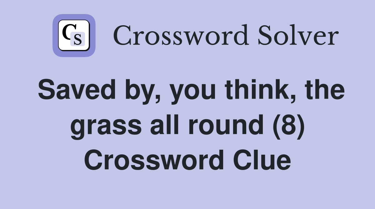 Saved by, you think, the grass all round (8) Crossword Clue