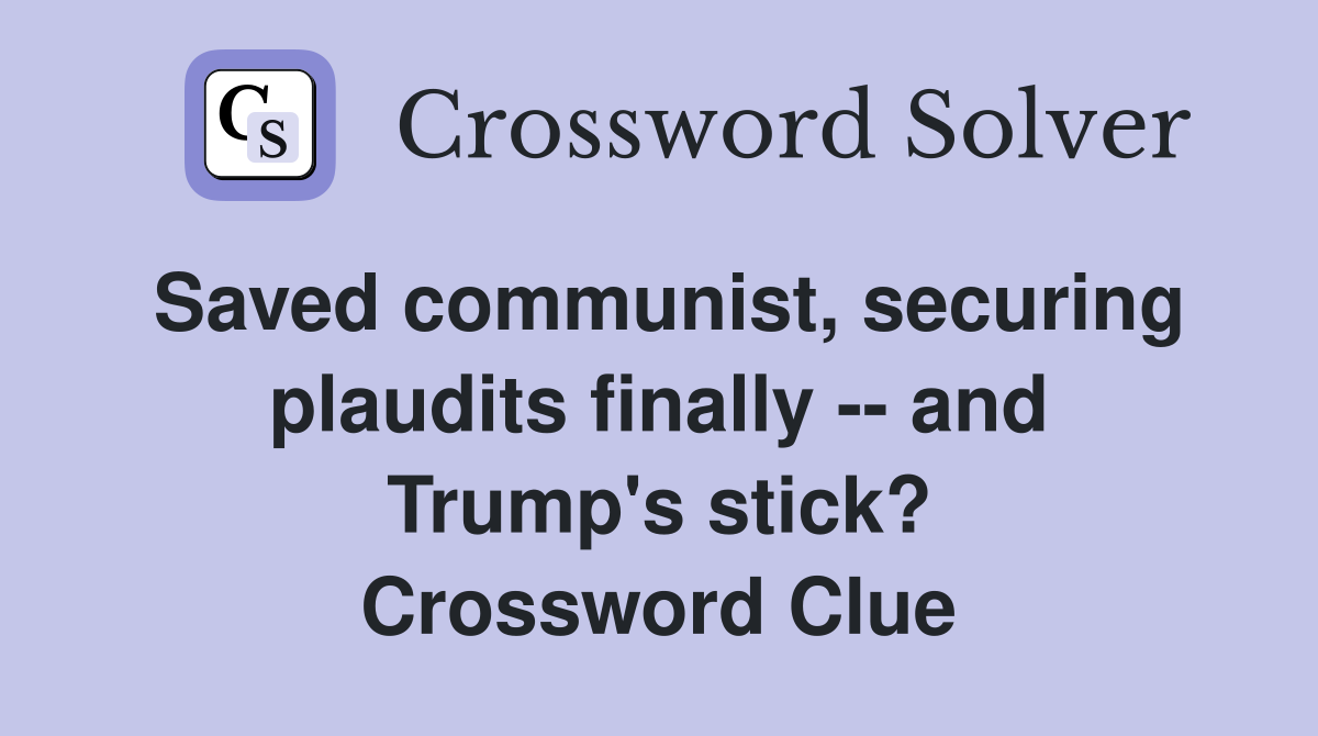 Saved communist, securing plaudits finally -- and Trump's stick? Crossword Clue