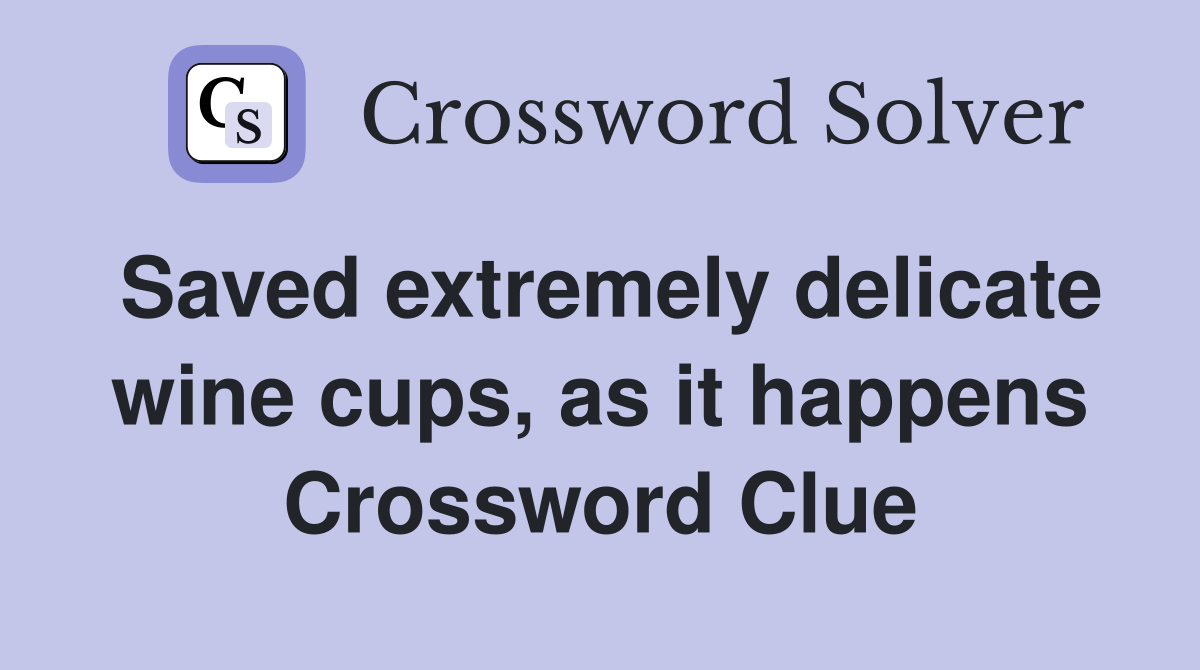 Saved extremely delicate wine cups, as it happens Crossword Clue