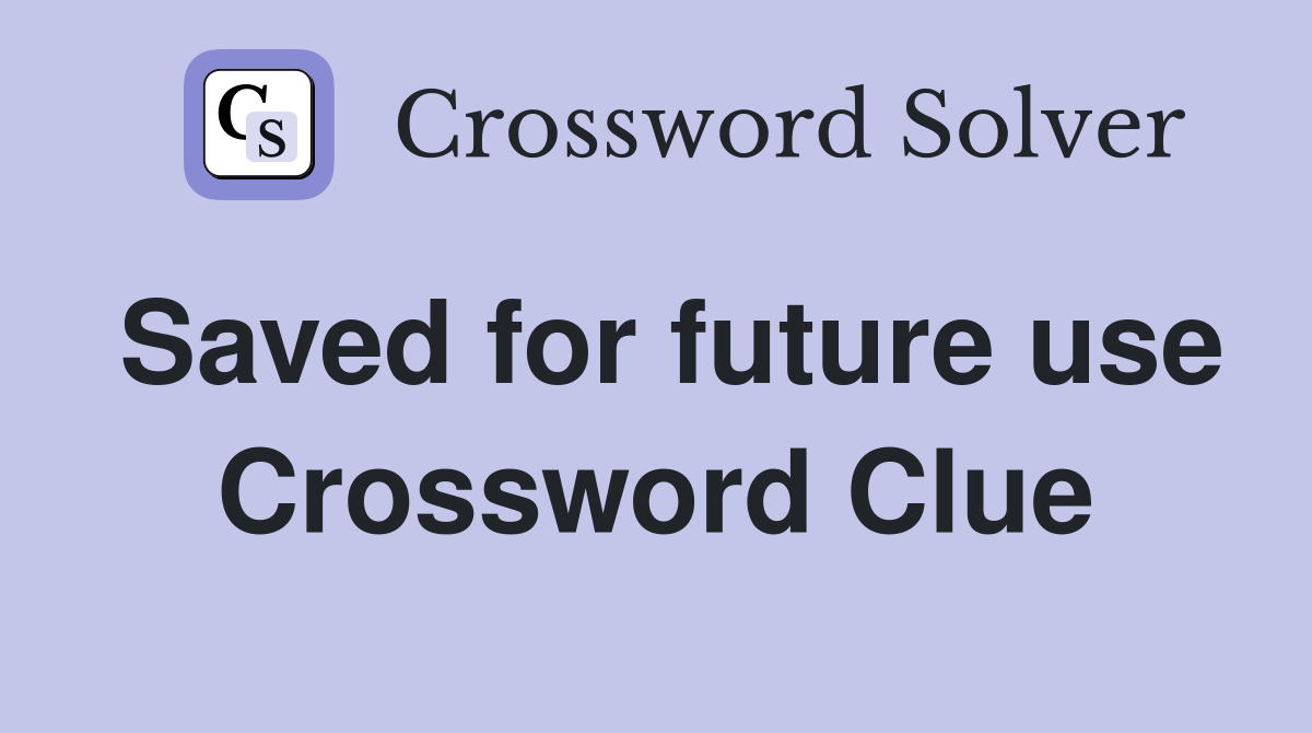 Saved for future use Crossword Clue