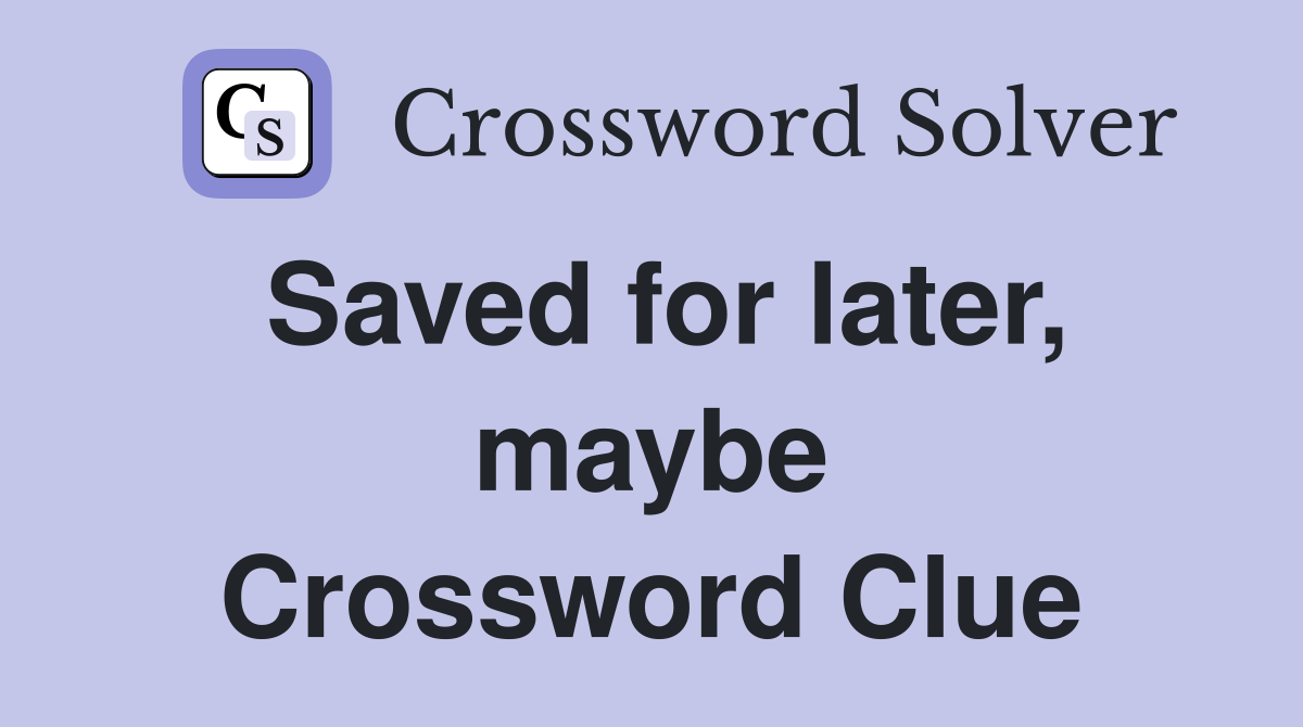 Saved for later, maybe Crossword Clue