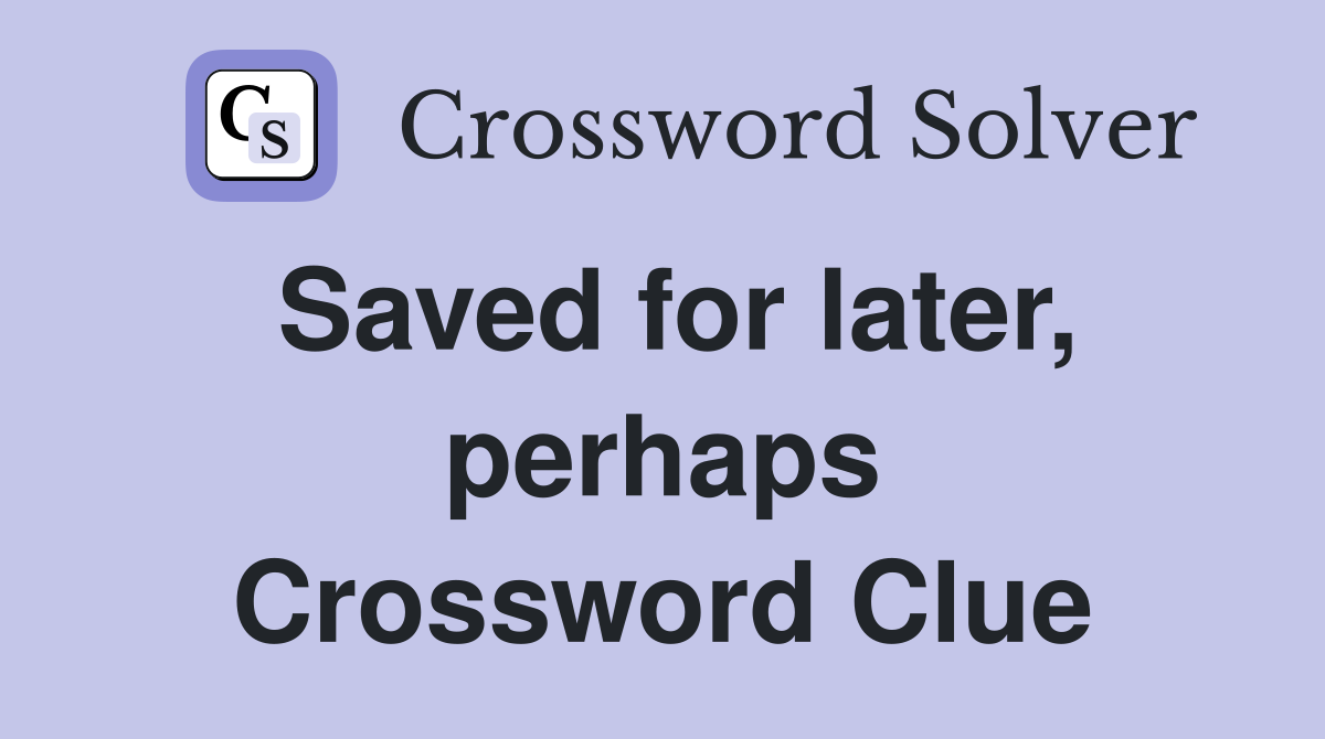 Saved for later, perhaps Crossword Clue