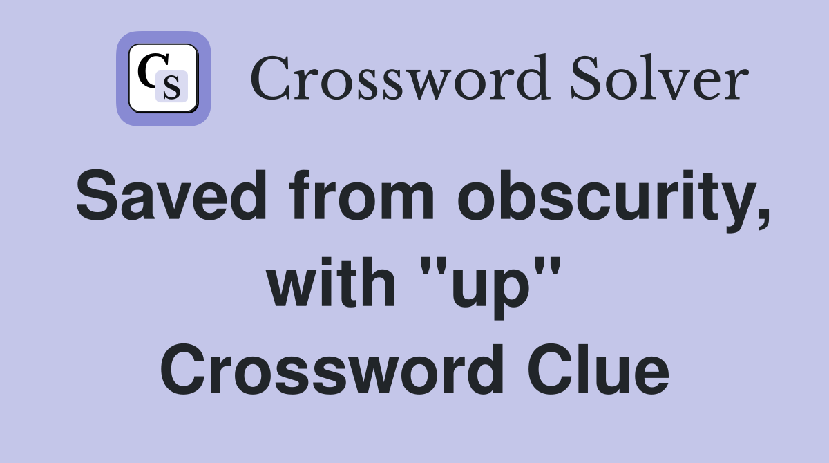 Saved from obscurity, with "up" Crossword Clue