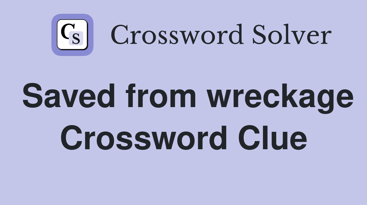Saved from wreckage Crossword Clue