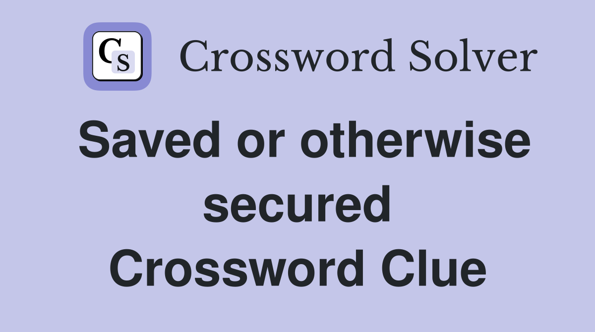 Saved or otherwise secured Crossword Clue