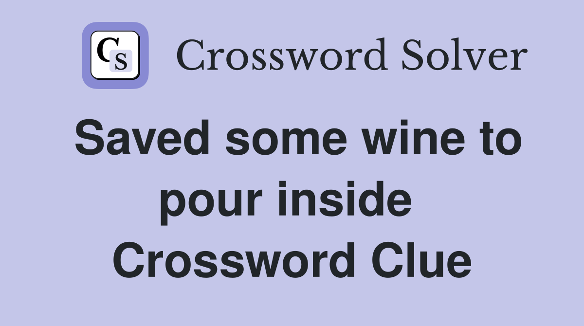 Saved some wine to pour inside  Crossword Clue