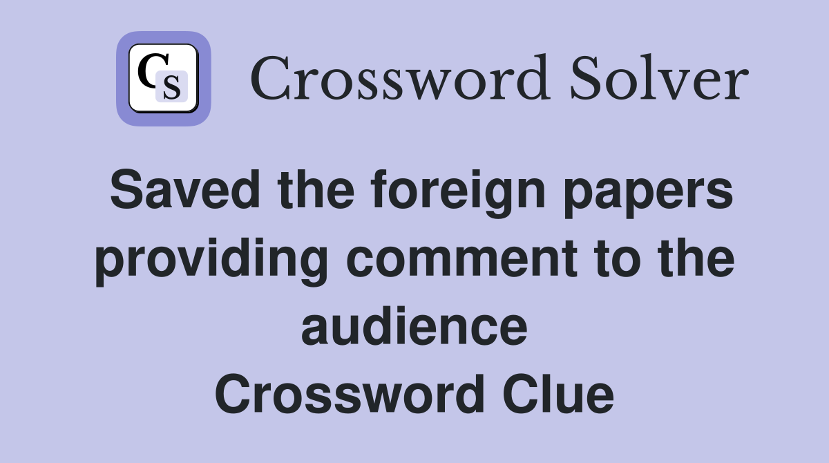 Saved the foreign papers providing comment to the audience Crossword Clue