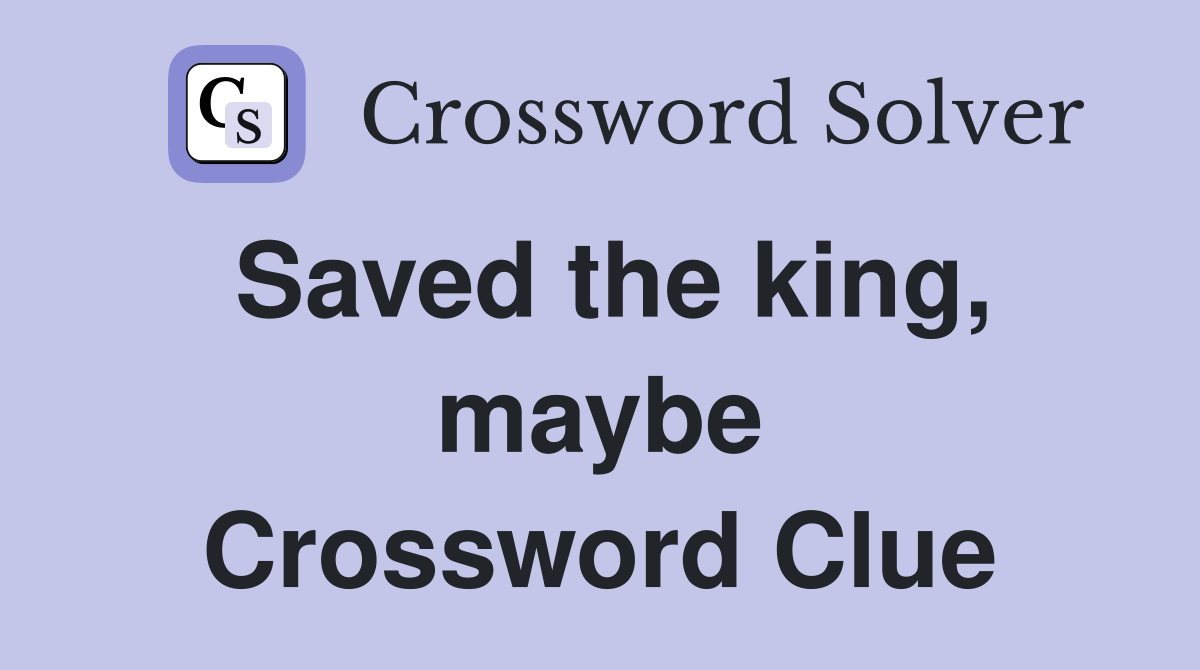 Saved the king, maybe Crossword Clue