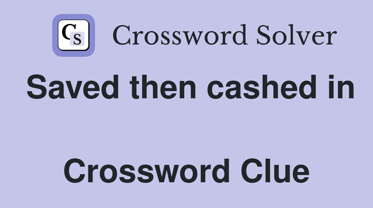 Saved then cashed in  Crossword Clue