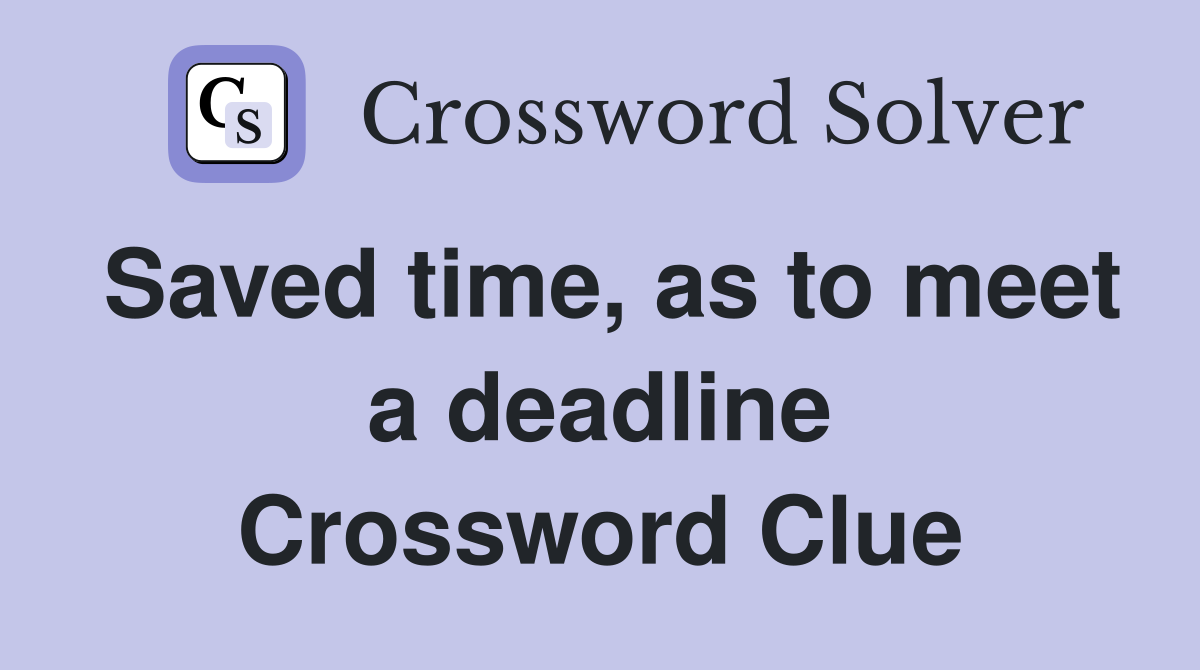 Saved time, as to meet a deadline Crossword Clue