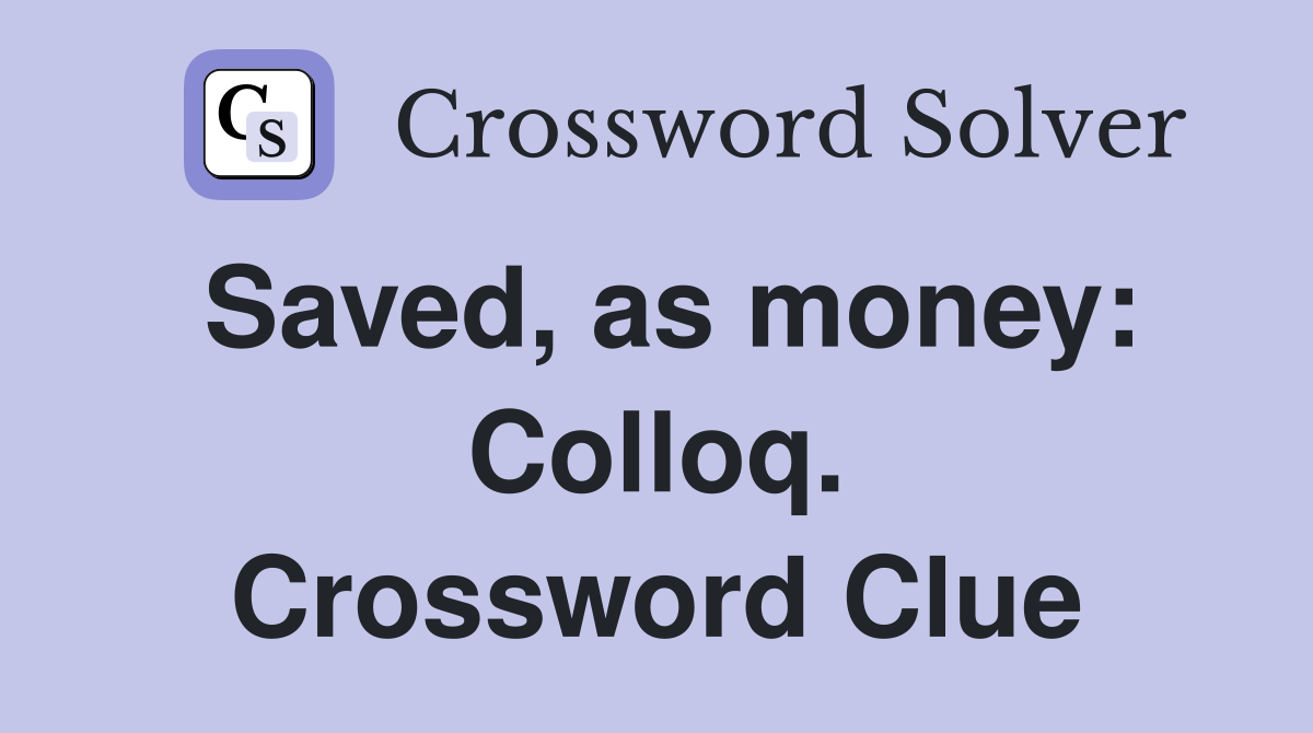 Saved, as money: Colloq. Crossword Clue