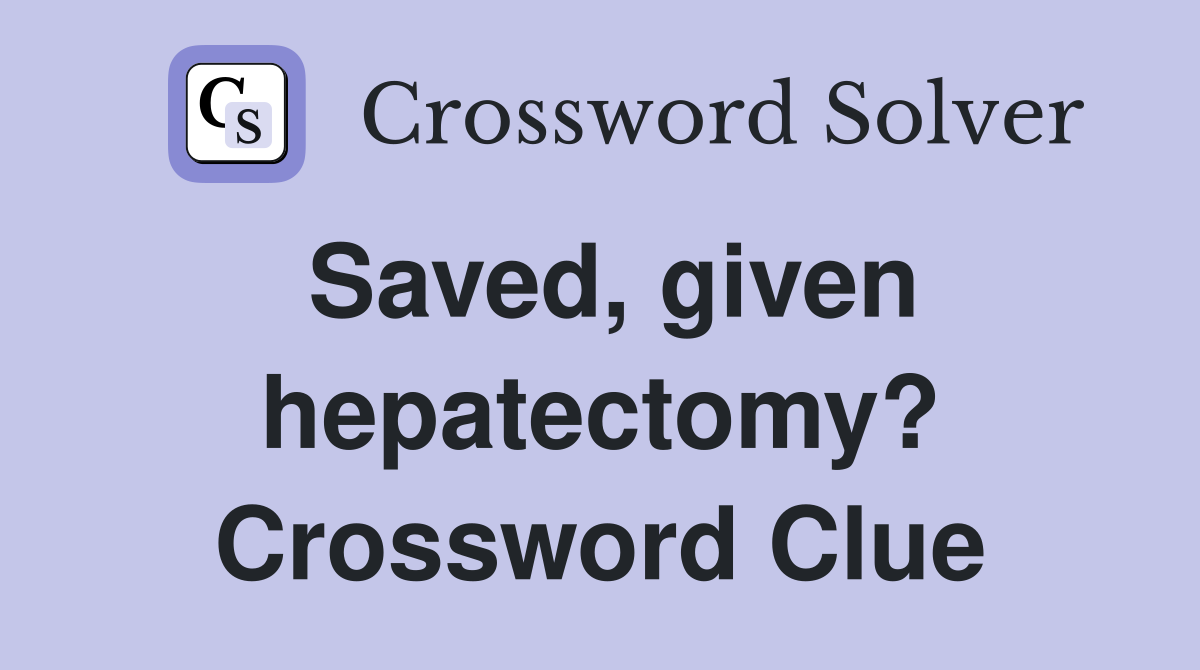 Saved, given hepatectomy? Crossword Clue
